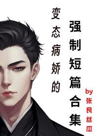 变态病娇的强制短篇合集目录(共54章)作者张良丝瓜