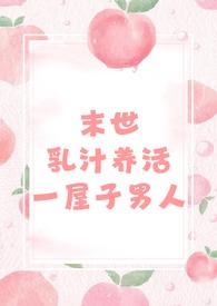 末世乳汁养活一屋子男人(nph 男处)玫瑰女侠