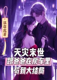 天灾末世跟爸爸在房车里苟到大结局颜凛