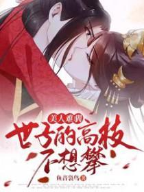 美人难驯世子的高枝不想攀爆火短剧