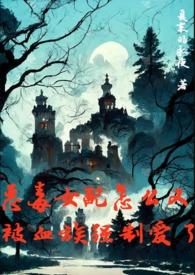 恶毒女配怎么又被血族强制爱了尤利西斯