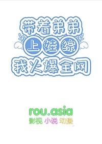 带着弟弟上娃综我火爆全网TXT笔趣阁