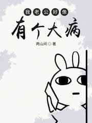 我老公好像有那个大病by半糖麻薯百度