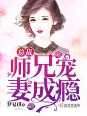 总裁师兄宠妻成瘾免费阅读