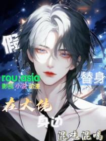假替身在大佬身边混吃混喝 作者顾鹤有点慌