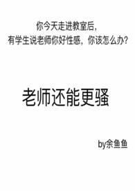 老师还能更骚骚by鱼余余