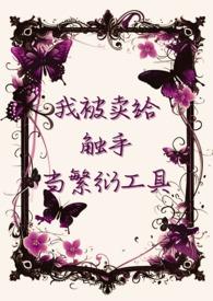 我被卖给触手当繁衍工具最新章节_我被卖给触手当繁衍