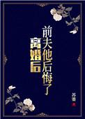离婚后前夫他后悔了全文免费阅读