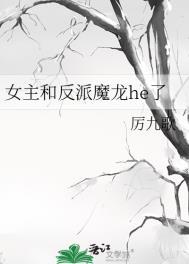 女主和反派魔龙he了作者厉九歌