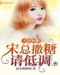 天降狗粮宋总撒糖请低调 夏小姐和风