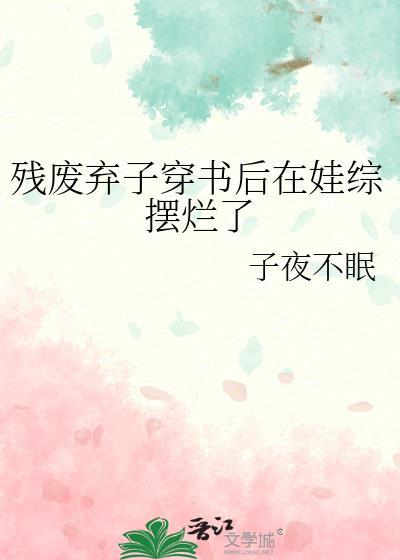 残废弃子穿书后在娃综摆烂了作者子夜