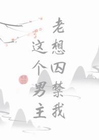 这个男主老想囚禁我 百度