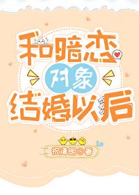 和暗恋对象结婚以后全文免费阅读