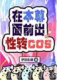 在本尊面前出性转cos晋江