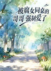 被腐女同桌的哥哥强制爱了(校园1v1)